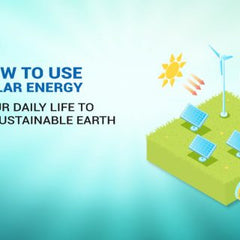 How To Use Solar Energy in Your Daily Life To Create a Sustainable Earth?